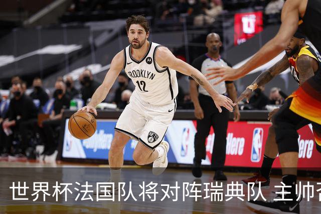 世界杯法国队将对阵瑞典队 主帅否认姆巴佩不防守
