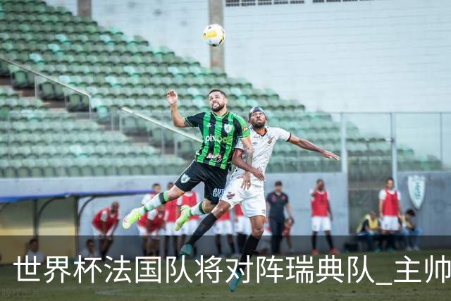 世界杯法国队将对阵瑞典队 主帅否认姆巴佩不防守