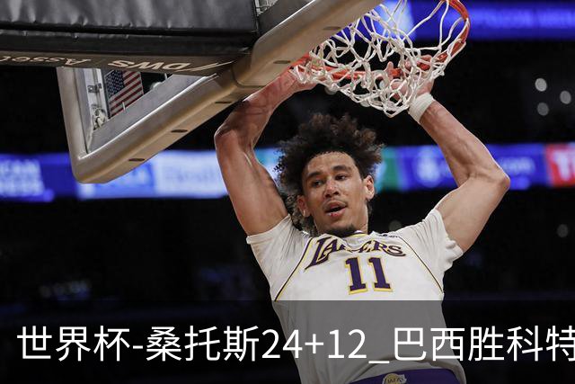 世界杯-桑托斯24+12 巴西胜科特迪瓦成功晋级