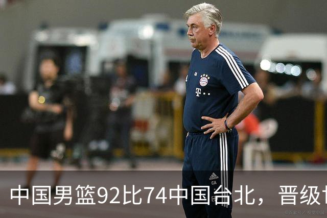 中国男篮92比74中国台北，晋级世预赛第二阶段