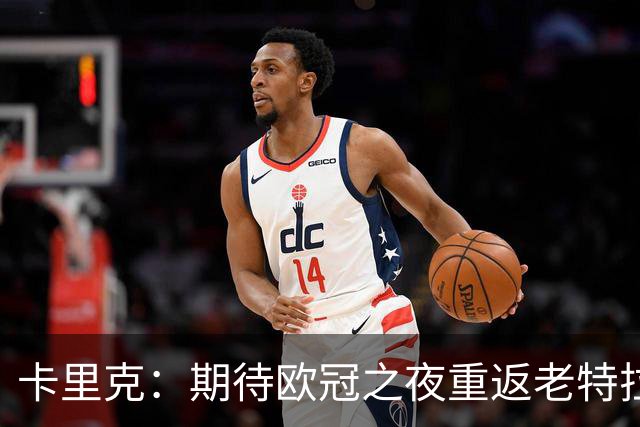 卡里克：期待欧冠之夜重返老特拉福德，准备好奉献更多伟大时刻