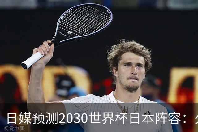 日媒预测2030世界杯日本阵容：久保建英中村敬斗铃木彩艳仍是主力