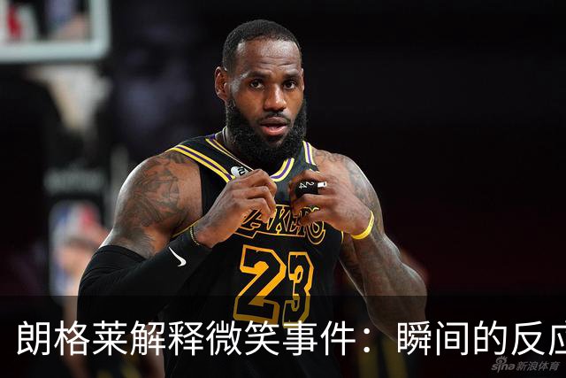 朗格莱解释微笑事件：瞬间的反应 不是对结果的感受