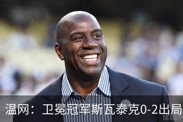 温网：卫冕冠军斯瓦泰克0-2出局 莱巴金娜0-2无缘16强