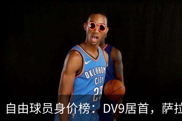 自由球员身价榜：DV9居首，萨拉赫、桑乔、格雷茨卡、斯通斯在列