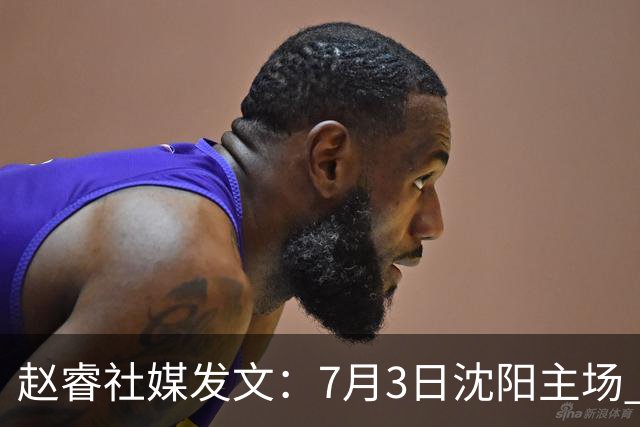 赵睿社媒发文：7月3日沈阳主场 一起为中国队加油，硬仗就得来硬的