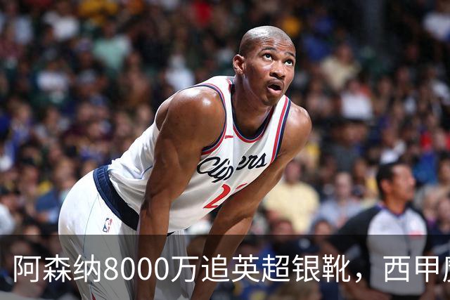 阿森纳8000万追英超银靴，西甲魔翼或来投
